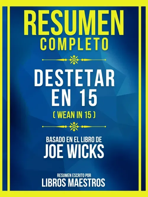 Resumen Completo - Destetar En 15 Wean In 15 - Basado En El Libro De Joe Wicks