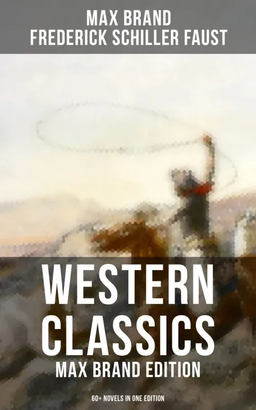 Western Classics Max Brand Edition - 60 Novels in One Edition