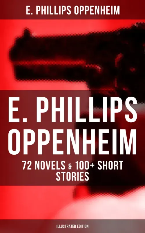 E Phillips Oppenheim 72 Novels  100 Short Stories Illustrated Edition