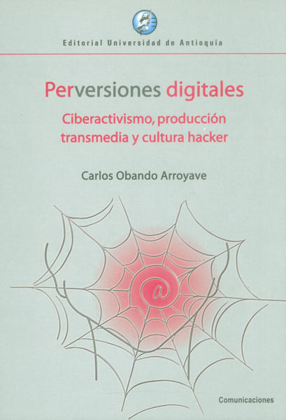 Perversiones digitales Ciberactivismo producción transmedia y cultura hacker