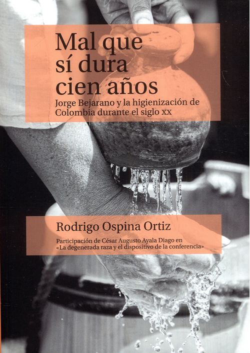Mal que sí dura cien años Jorge Bejarano y la higienización de Colombia durante el siglo XX