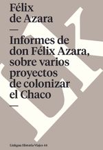 Informes de don Felix Azara sobre varios proyectos de colonizar el Chaco