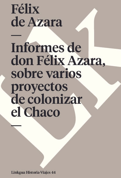 Informes de don Felix Azara sobre varios proyectos de colonizar el Chaco