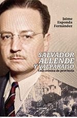 Salvador Allende y Valparaiso Una cronica de provincia