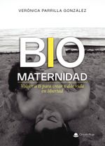 BIOMATERNIDAD Volver a ti para crear y dar vida en libertad
