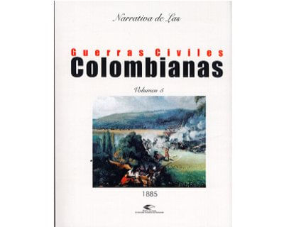 Narrativa de las Guerras Civiles Colombianas Vol 5 1885