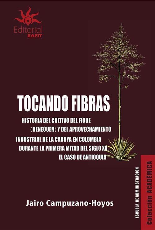 Tocando fibras Historia del cultivo del fique henequén y del aprovechamiento industrial de la cabuya en Colombia