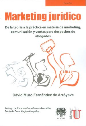 Marketing jurídico De la teoría a la práctica en materia de marketing comunicación y ventas para despachos de abogados