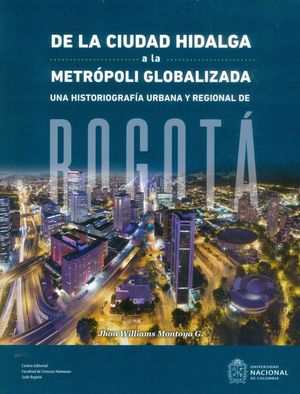 De la ciudad hidalga a la metrópoli globalizada  Una historiografía urbana y regional de Bogotá