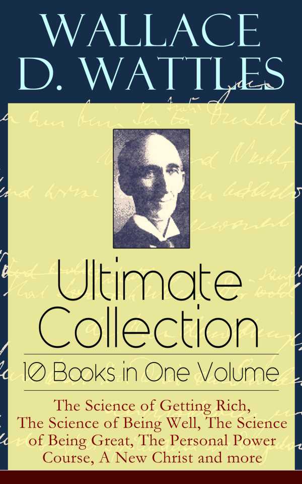 bw-wallace-d-wattles-ultimate-collection-ndash-10-books-in-one-volume-the-science-of-getting-rich-the-science-of-being-well-the-science-of-being-great-the-personal-power-course-a-new-christ-and-more-eartnow-9788026843221