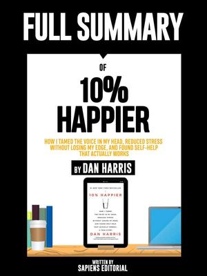 Full Summary Of "10% Happier: How I Tamed the Voice in My Head, Reduced Stress Without Losing My Edge, and Found Self-Help That Actually Works ?...