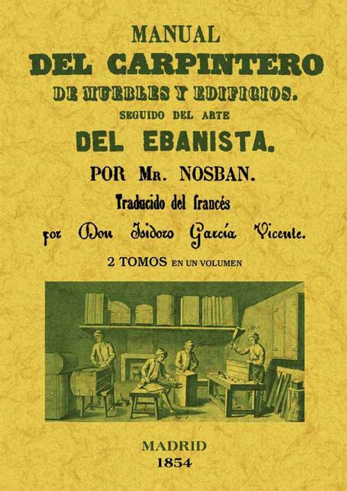 Manual del carpintero de muebles y edificios Seguido del arte del ebanista 2 tomos en 1 volumen