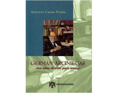 Germán Arciniegas Cien años de vida para contar Tomo I