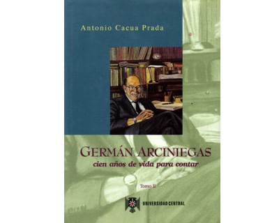 Germán Arciniegas Cien años de vida para contar Tomo II