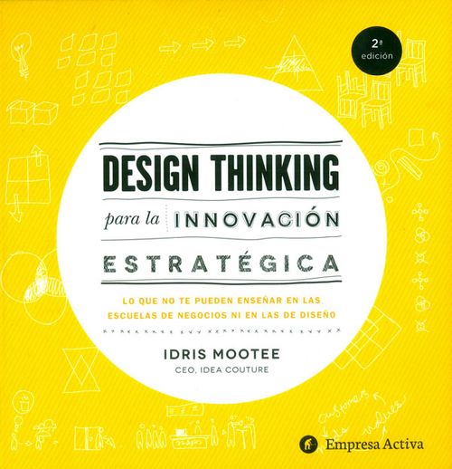 Design thinking para la innovación estratégica Lo que no te pueden enseñar en las escuelas de negocios ni en las de diseño